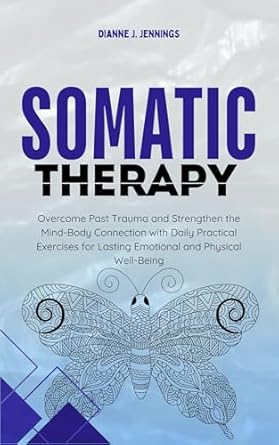Transform Your Healing Journey: A Comprehensive Review of ‘Somatic Therapy: Overcome Past Trauma and Strengthen the Mind-Body Connection with Daily Practical Exercises for Lasting Emotional and Physical Well-Being’