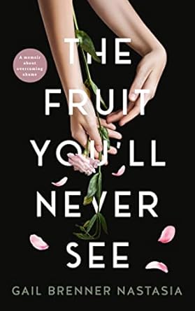 An Inspiring Journey of Resilience: THE FRUIT YOU’LL NEVER SEE – A Memoir About Overcoming Shame