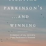 An Inspiring Journey of Resilience: Fighting Parkinson’s…and Winning: A Memoir of My Recovery from Parkinson’s Disease