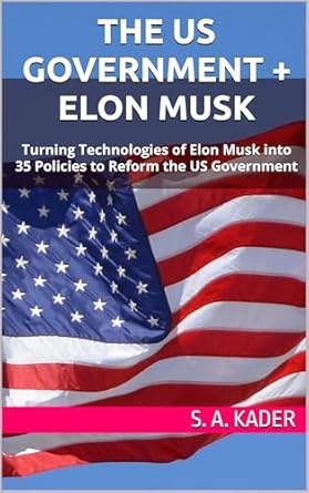 Transformative Insights: The US Government + Elon Musk: Turning Technologies of Elon Musk into 35 Policies to Reform the US Government