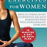 Discover the Transformative Benefits: Somatic Exercises for Women: A 28-Day Guide to Holistic Wellness, Stress Reduction, Hormonal Balance, and Self-Empowerment, with Exclusive Bonus Tools and Resources