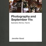 An Unflinching Exploration of Tragedy: A Review of ‘Photography and September 11th: Spectacle, Memory, Trauma’