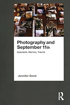 An Unflinching Exploration of Tragedy: A Review of ‘Photography and September 11th: Spectacle, Memory, Trauma’