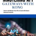 Unlock the Power of API Management: A Comprehensive Review of MASTERING API GATEWAYS WITH KONG: Secure and Manage Your APIs at Scale with Kong’s Advanced Features Unlock the Power of API Management: A Comprehensive Review of MASTERING API GATEWAYS WITH KONG: Secure and Manage Your APIs at Scale with Kong’s Advanced Features