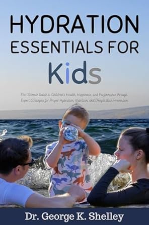 Unlock Your Child’s Potential: A Comprehensive Review of ‘Hydration Essentials for Kids: The Ultimate Guide to Children’s Health, Happiness, and Performance through Expert Strategies for Proper Hydration, Nutrition, and Prevention (Family Health and Wellness)’