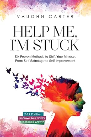 Transform Your Life with This Must-Read Guide: Help Me, I’m Stuck: Six Proven Methods to Shift Your Mindset From Self-Sabotage to Self-Improvement (The Help Me Series)