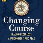 Transform Your Life: A Comprehensive Review of ‘Changing Course: Healing from Loss, Abandonment, and Fear’