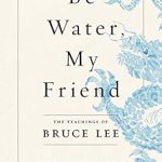 Transform Your Mindset: A Comprehensive Review of *Be Water, My Friend: The Teachings of Bruce Lee* Transform Your Mindset: A Comprehensive Review of *Be Water, My Friend: The Teachings of Bruce Lee*