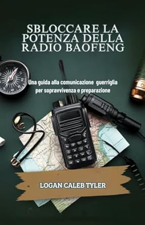 Scopri come massimizzare le tue comunicazioni in situazioni critiche: SBLOCCARE LA POTENZA DELLA RADIO BAOFENG: Una guida alla comunicazione guerriglia per sopravvivenza e preparazione (Italian Edition)