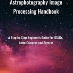 Unlock Your Night Sky Potential: A Comprehensive Review of ‘Mastering Astrophotography Image Processing Handbook: A Step by Step Beginner’s Guide For DSLRs, Astro Cameras and Seestar’