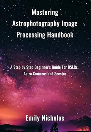 Unlock Your Night Sky Potential: A Comprehensive Review of ‘Mastering Astrophotography Image Processing Handbook: A Step by Step Beginner’s Guide For DSLRs, Astro Cameras and Seestar’