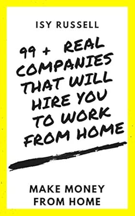 Discover the Ultimate Guide to Remote Work: 99 + REAL COMPANIES THAT WILL HIRE YOU TO WORK FROM HOME – MAKE MONEY FROM HOME