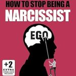 Transform Your Relationships: A Comprehensive Review of ‘How to Stop Being a Narcissist: Overcome the Toxic Narcissism that is Sabotaging Your Relationships’