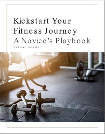 Transform Your Life: A Comprehensive Review of ‘Kickstart Your Fitness Journey: A Novice’s Playbook’ for Beginners