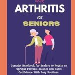Transform Your Mobility: A Comprehensive Review of ‘WALKING AGAIN AFTER ARTHRITIS FOR SENIORS: Complete Handbook for Seniors to Regain an Upright Posture, Balance and Boost Confidence With Easy Routines (Self Help)’”