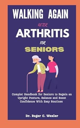 Transform Your Mobility: A Comprehensive Review of ‘WALKING AGAIN AFTER ARTHRITIS FOR SENIORS: Complete Handbook for Seniors to Regain an Upright Posture, Balance and Boost Confidence With Easy Routines (Self Help)’”