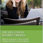 Unlock Your Potential: A Comprehensive Review of The Life Coach Business Model: How to Launch a Successful Online Business From Home