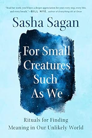 Discover Profound Insights: A Review of ‘For Small Creatures Such as We: Rituals for Finding Meaning in Our Unlikely World’