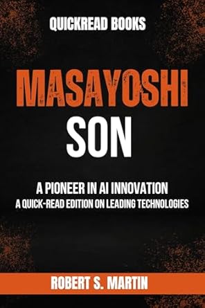 Discover the Visionary Journey of Masayoshi Son: A Must-Read Review of ‘Masayoshi Son: A Pioneer in AI Innovation: A Quick-Read Edition on Leading Technologies (Quick-Read Biographies)’