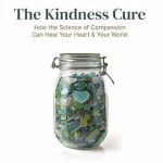 Discover the Transformative Power of Compassion in Our Review of The Kindness Cure: How the Science of Compassion Can Heal Your Heart and Your World