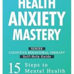 Transform Your Mindset: A Comprehensive Review of *Health Anxiety Mastery: 30 Proven CBT Steps to Peace of Mind (Cognitive Behavioral Therapy Self-Help Guide: 15 Steps to Mental Health Book 4)* Transform Your Mindset: A Comprehensive Review of *Health Anxiety Mastery: 30 Proven CBT Steps to Peace of Mind (Cognitive Behavioral Therapy Self-Help Guide: 15 Steps to Mental Health Book 4)*