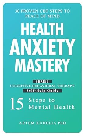 Transform Your Mindset: A Comprehensive Review of *Health Anxiety Mastery: 30 Proven CBT Steps to Peace of Mind (Cognitive Behavioral Therapy Self-Help Guide: 15 Steps to Mental Health Book 4)*