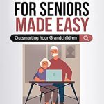 Unlock the Secrets of Technology: A Comprehensive Review of ‘Computers for Seniors Made Easy: Outsmarting Your Grandchildren’ Unlock the Secrets of Technology: A Comprehensive Review of ‘Computers for Seniors Made Easy: Outsmarting Your Grandchildren’