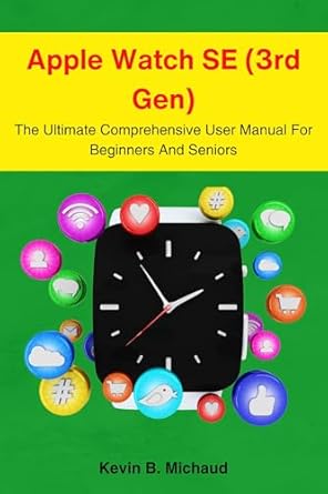 Unlock the Full Potential of Your Device: Apple Watch SE (3rd Gen): The Ultimate Comprehensive User Manual For Beginners And Seniors (The Ultimate Apple Watch Series Guidebook for Beginners and Seniors)