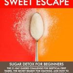 Discover the Life-Changing Benefits of a Sugar Detox: The Sweet Escape – Sugar Detox for Beginners: The 21-Day Guided Challenge for Skeptical First-Timers, The Secret Remedy for Cravings, and How to Love Food Without Sugar to Achieve Sweet Freedom!