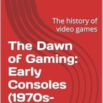Discover the Fascinating History of Video Games: A Review of ‘The Dawn of Gaming: Early Consoles (1970s–1980s)’