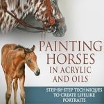 Unlock Your Artistic Potential: A Comprehensive Review of PAINTING HORSES IN ACRYLIC AND OILS: Step-by-Step Techniques To Create Lifelike Portraits