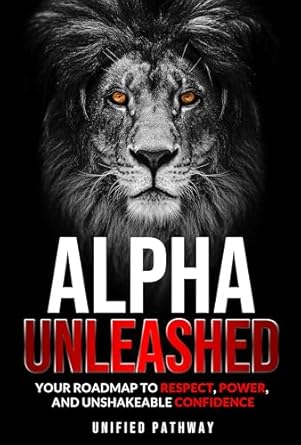 Unlock Your Full Potential: A Comprehensive Review of ALPHA UNLEASHED: Your Roadmap to Respect, Power, and Unshakeable Confidence