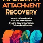 Unlock Deeper Connections: A Comprehensive Review of ‘Avoidant Attachment Recovery: A Guide to Transforming Fear into Intimacy and Creating Secure Connections in Thriving Relationships (Interpersonal Mastery)’