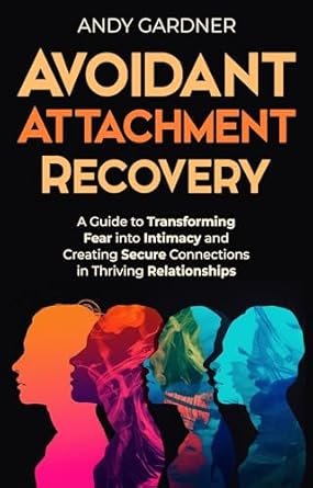Unlock Deeper Connections: A Comprehensive Review of ‘Avoidant Attachment Recovery: A Guide to Transforming Fear into Intimacy and Creating Secure Connections in Thriving Relationships (Interpersonal Mastery)’