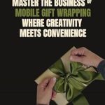 Unlock Your Creative Potential: A Comprehensive Review of ‘Master the Business of Mobile Gift Wrapping: Where Creativity Meets Convenience: Flexible Schedule | Unlimited Potential | New Creative Opportunity’