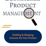 Essential Insights for Success: A Comprehensive Review of ECOMMERCE PRODUCT MANAGEMENT: BUILDING & SHIPPING FEATURES FOR YOUR PRODUCT