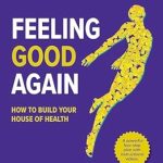 Discover the Secrets to Wellness: A Comprehensive Review of ‘Feeling Good Again: How to Build Your House of Health’