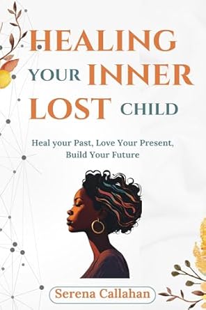 Transformative and Insightful: Healing Your Lost Inner Child: Heal Your Past, Love Your Present, Build Your Future