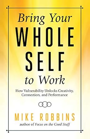 Unlocking Potential: A Transformative Review of ‘Bring Your Whole Self To Work: How Vulnerability Unlocks Creativity, Connection, and Performance’