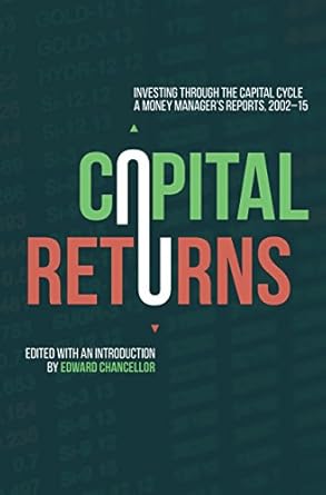 Transform Your Investment Strategy: A Comprehensive Review of ‘Capital Returns: Investing Through the Capital Cycle: A Money Manager’s Reports 2002-15’ 1st ed. 2015 Edition