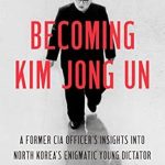 An Eye-Opening Exploration: Becoming Kim Jong Un: A Former CIA Officer’s Insights into North Korea’s Enigmatic Young Dictator
