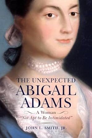 Discover the Inspiring Story of Resilience: The Unexpected Abigail Adams: A Woman ‘Not Apt to be Intimidated’