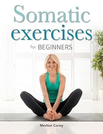 Transform Your Mind and Body: An In-Depth Review of ‘Somatic Exercises for Beginners: The Complete Guide to Weight Loss, Stress Relief and Emotional Well-Being’”