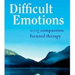 Transform Your Emotional Well-Being: A Comprehensive Review of The Compassionate Mind Approach to Difficult Emotions: Using Compassion Focused Therapy Transform Your Emotional Well-Being: A Comprehensive Review of The Compassionate Mind Approach to Difficult Emotions: Using Compassion Focused Therapy