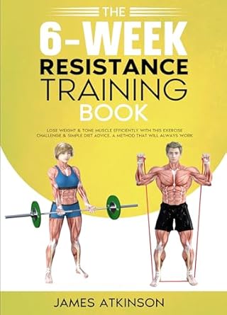 Transform Your Fitness Journey: A Comprehensive Review of The 6-Week Resistance Training Book: Lose Weight & Tone Muscle Efficiently with This Exercise Challenge & Simple Diet Advice – A Method That Will Always Work!
