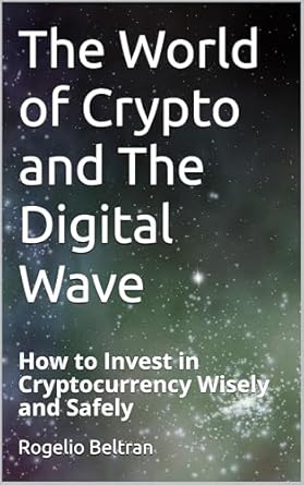 Must-Read Guide: The World of Crypto and The Digital Wave – How to Invest in Cryptocurrency Wisely and Safely