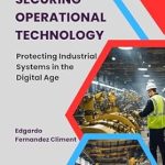 Essential Read for Cybersecurity Professionals: Securing Operational Technology: Protecting Industrial Systems in the Digital Age Essential Read for Cybersecurity Professionals: Securing Operational Technology: Protecting Industrial Systems in the Digital Age