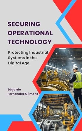 Essential Read for Cybersecurity Professionals: Securing Operational Technology: Protecting Industrial Systems in the Digital Age