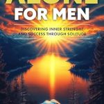 Transform Your Life: A Comprehensive Review of ‘The Power of Being Alone for Men: Discovering Inner Strength and Success Through Solitude’