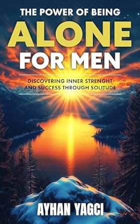 Transform Your Life: A Comprehensive Review of ‘The Power of Being Alone for Men: Discovering Inner Strength and Success Through Solitude’